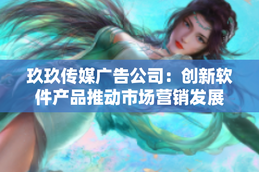 玖玖传媒广告公司：创新软件产品推动市场营销发展