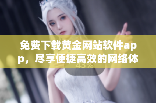 免费下载黄金网站软件app，尽享便捷高效的网络体验！