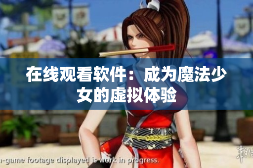 在线观看软件：成为魔法少女的虚拟体验