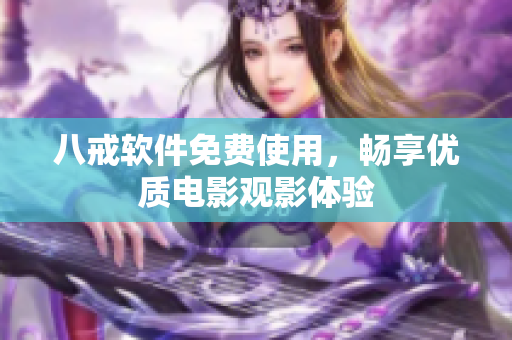 八戒软件免费使用，畅享优质电影观影体验