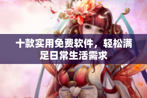 十款实用免费软件，轻松满足日常生活需求