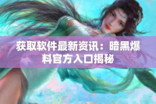 获取软件最新资讯：暗黑爆料官方入口揭秘