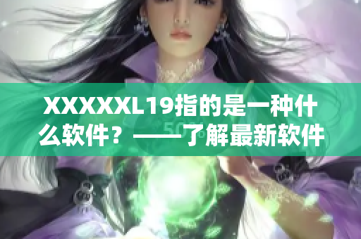 XXXXXL19指的是一种什么软件？——了解最新软件开发趋势