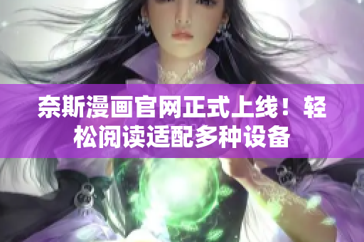 奈斯漫画官网正式上线！轻松阅读适配多种设备