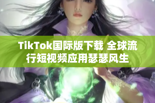 TikTok国际版下载 全球流行短视频应用瑟瑟风生