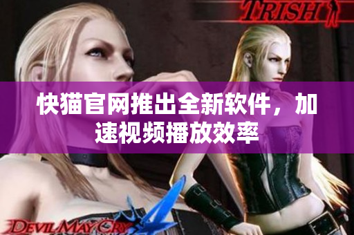 快猫官网推出全新软件，加速视频播放效率