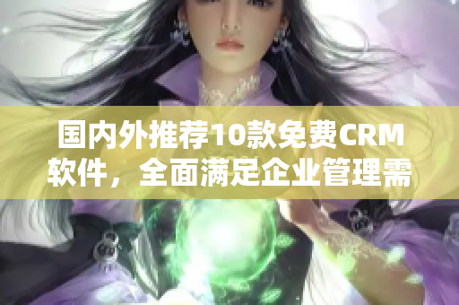 国内外推荐10款免费CRM软件，全面满足企业管理需求