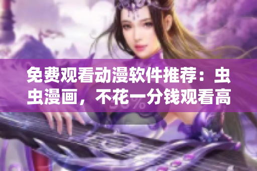 免费观看动漫软件推荐：虫虫漫画，不花一分钱观看高清新番