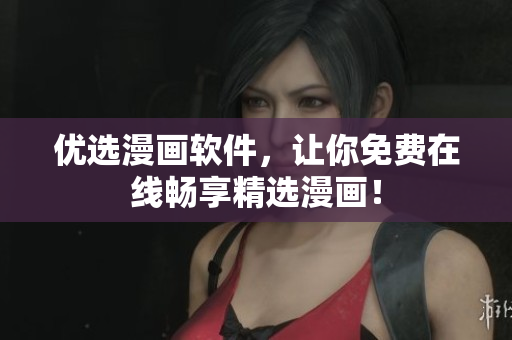 优选漫画软件，让你免费在线畅享精选漫画！