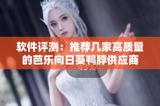 软件评测：推荐几家高质量的芭乐向日葵鸭脖供应商