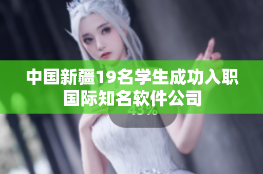 中国新疆19名学生成功入职国际知名软件公司