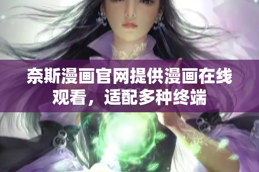奈斯漫画官网提供漫画在线观看，适配多种终端