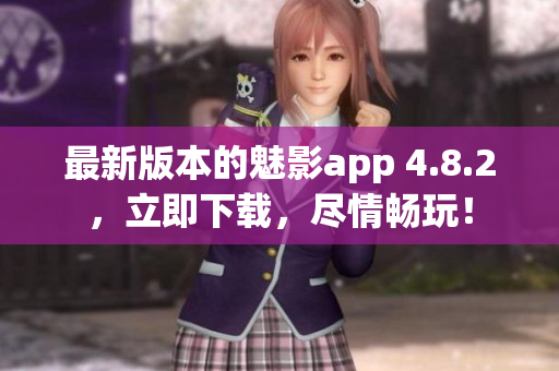 最新版本的魅影app 4.8.2，立即下载，尽情畅玩！
