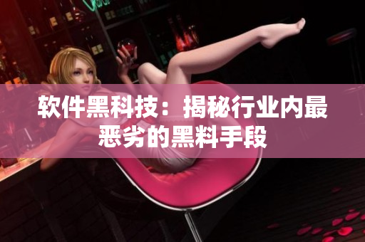 软件黑科技：揭秘行业内最恶劣的黑料手段