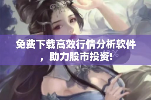 免费下载高效行情分析软件，助力股市投资!