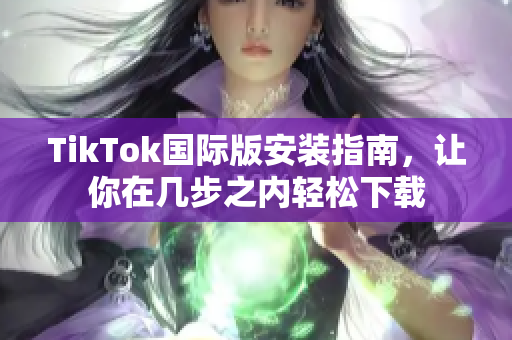 TikTok国际版安装指南，让你在几步之内轻松下载