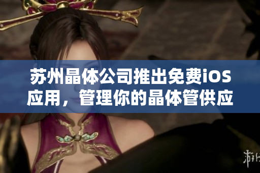 苏州晶体公司推出免费iOS应用，管理你的晶体管供应链