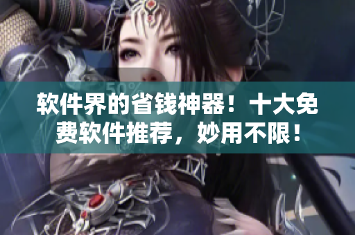 软件界的省钱神器！十大免费软件推荐，妙用不限！