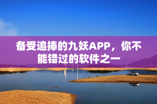 备受追捧的九妖APP，你不能错过的软件之一