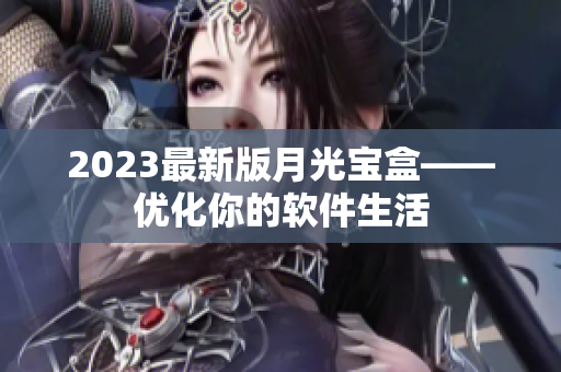 2023最新版月光宝盒——优化你的软件生活
