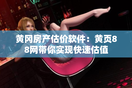 黄冈房产估价软件：黄页88网带你实现快速估值