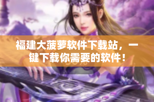福建大菠萝软件下载站，一键下载你需要的软件！