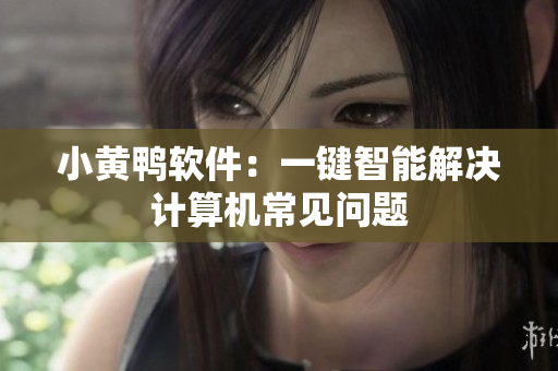 小黄鸭软件：一键智能解决计算机常见问题