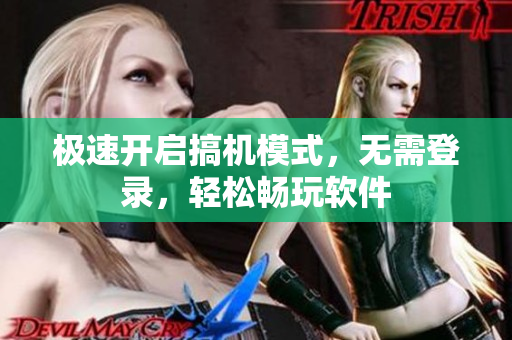 极速开启搞机模式，无需登录，轻松畅玩软件