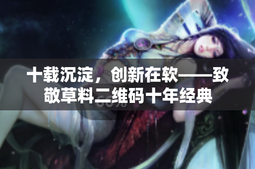 十载沉淀，创新在软——致敬草料二维码十年经典