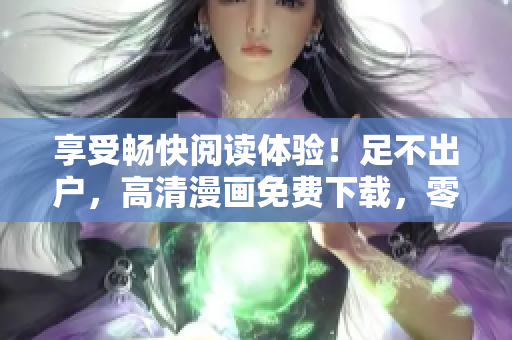 享受畅快阅读体验！足不出户，高清漫画免费下载，零广告弹窗！