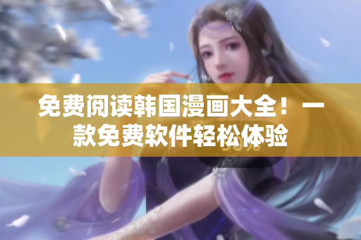 免费阅读韩国漫画大全！一款免费软件轻松体验