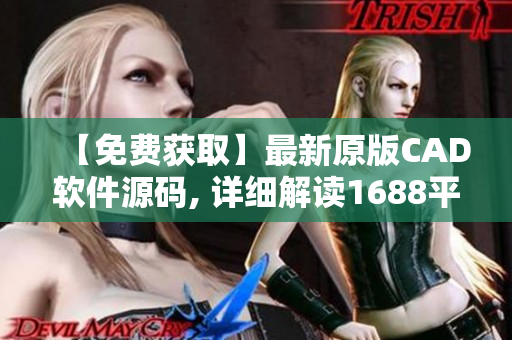 【免费获取】最新原版CAD软件源码, 详细解读1688平台资源.