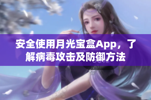 安全使用月光宝盒App，了解病毒攻击及防御方法