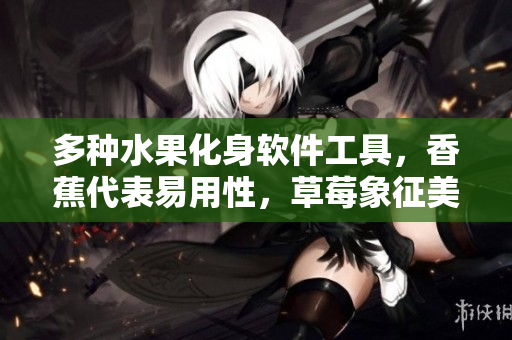 多种水果化身软件工具，香蕉代表易用性，草莓象征美观性