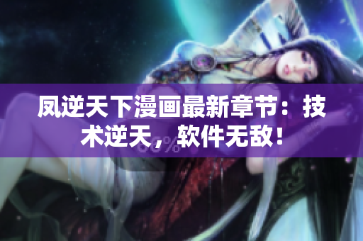 凤逆天下漫画最新章节：技术逆天，软件无敌！
