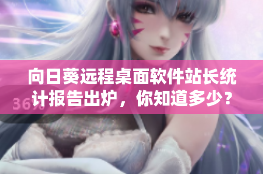 向日葵远程桌面软件站长统计报告出炉，你知道多少？