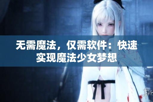 无需魔法，仅需软件：快速实现魔法少女梦想
