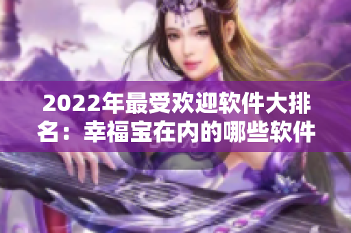 2022年最受欢迎软件大排名：幸福宝在内的哪些软件入选？