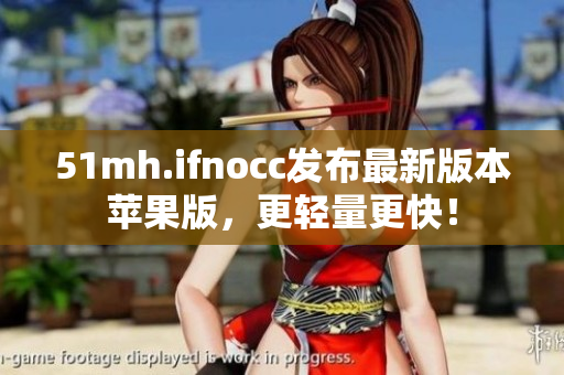 51mh.ifnocc发布最新版本苹果版，更轻量更快！