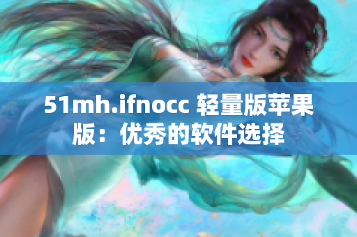 51mh.ifnocc 轻量版苹果版：优秀的软件选择