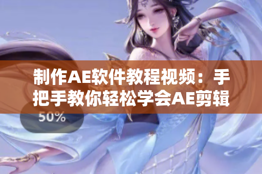 制作AE软件教程视频：手把手教你轻松学会AE剪辑技巧