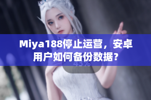 Miya188停止运营，安卓用户如何备份数据？
