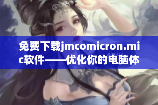 免费下载jmcomicron.mic软件——优化你的电脑体验！