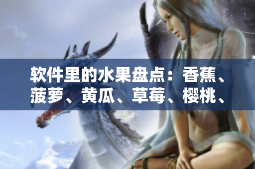 软件里的水果盘点：香蕉、菠萝、黄瓜、草莓、樱桃、榴莲