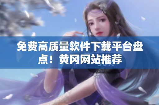 免费高质量软件下载平台盘点！黄冈网站推荐