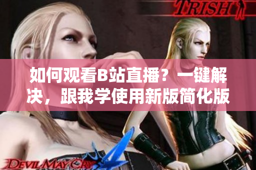 如何观看B站直播？一键解决，跟我学使用新版简化版软件
