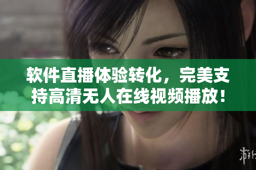 软件直播体验转化，完美支持高清无人在线视频播放！