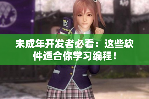 未成年开发者必看：这些软件适合你学习编程！