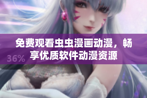 免费观看虫虫漫画动漫，畅享优质软件动漫资源