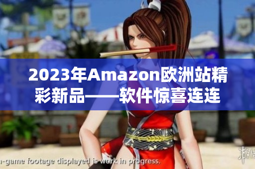 2023年Amazon欧洲站精彩新品——软件惊喜连连